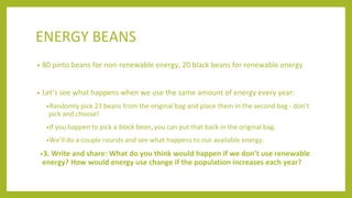 ENERGY BEANS
• 80 pinto beans for non-renewable energy, 20 black beans for renewable energy
• Let’s see what happens when ...