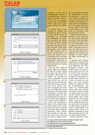 27

                                                                                individuais. É óbvio que a       dor ou criptografia que pode
                                                                                compatibilidade DVB-S2 é         ser seleccionado na coluna
                                                                                automaticamente reconhe-         da esquerda, a coluna do
                                                                                cida num receptor HDTV, o        meio contém as pastas indi-
                                                                                ST7111 não foi excepção:         viduais e na coluna da direita
                                                                                funciona com transponders        consiste nas entradas da lis-
                                                                                DVB-S assim como trans-          ta do canal correspondente.
                                                                                ponders DVB-S2 em MPEG-          Com um simples pressionar
                                                                                4.                               de um botão a informação
                                                                                   O receptor Fulan é basi-      do EPG actual de um canal
                                                                                camente um receptor que          pode ser misturada a mais
28                                                                              responde de forma imedia-        de uma lista de canais.
                                                                                ta, isso também pode ser           O EPG está muito bem or-
                                                                                confirmado na velocidade         ganizado e está disponível
                                                                                de digitalização de canais.      em dois modos diferentes:
                                                                                Uma varredura do Hotbird         o primeiro modo apresenta
                                                                                13° Este necessita apenas        dez canais ao mesmo tem-
                                                                                de cerca de cinco minutos        po com informações sobre
                                                                                para ficar concluída e conse-    o programa actual ou pos-
                                                                                guiu encontrar 1,849 canais      terior. O segundo modo for-
                                                                                de televisão e 570 estações      nece uma visão geral de um
                                                                                de rádio. Também não fi-         canal até sete dias de ante-
                                                                                cámos decepcionados nos          cedência. Para completar as
                                                                                testes que fizemos com o         entradas no timer podem
29                                                                              sintonizador SCPC: foi capaz     ser feitas directamente no
                                                                                de processar sem erros um        EPG.
                                                                                transponder 12,620 GHz do          E porque este receptor
                                                                                Eutelsat W7 a 36° Este com       também é um receptor PVR,
                                                                                uma symbolrate de apenas         pode gravar a programação
                                                                                2,894 Ms/sec.                    num dispositivo de arma-
                                                                                   Uma vez que a lista de        zenamento externo, mas
                                                                                canais pode ser preenchi-        também pode tirar provei-
                                                                                da com um número infinito        to da função time shift que
                                                                                de canais, não faria sentido     vai permitir fazer uma pau-
                                                                                organizar a lista antes de o     sa no programa, se tiver de
                                                                                receptor ser colocado em         se afastar do seu televisor e
                                                                                serviço quotidiano normal.       quando voltar continuar ver
                                                                                Fulan ST7111 vem com um          a partir do ponto em que
30                                                                              editor de lista de canais bas-   parou. Se a taxa de trans-
                                                                                tante fácil de usar e que per-   ferência de dados do meio
                                                                                mite mover, excluir, reno-       de     armazenamento      que
                                                                                mear ou bloquear de canais       utiliza for suficientemente
                                                                                com um código PIN. Porque        rápida, pode usar a função
                                                                                pode fazer numerosas listas      time shift ao mesmo tempo
                                                                                de Favoritos, os canais mais     que está a gravar um canal
                                                                                conhecidos podem ser des-        em HD. O termo “suficiente-
                                                                                locados para esse local e po-    mente rápido” não é muito
                                                                                der aceder mais rapidamen-       específico e por isso a Fulan
                                                                                te num momento posterior.        incluiu teste de velocida-
                                                                                   Assim que começamos a         de de transferência de da-
                                                                                testar o novo receptor Fulan     dos que mede a velocidade
31                                                                              durante alguns dias, torna-      de transmissão de dados e
                                                                                va-se óbvio que a exibição       exibe-lo graficamente e ao
                                                                                da lista de canais é uma ca-     mesmo tempo indica se é
                                                                                racterística muito prática.      possível a utilização do time
                                                                                Está dividida em três colu-      shif e gravação de um canal
                                                                                nas. Assim como a lista dos      em HD ao mesmo tempo.
                                                                                favoritos por satélite, prove-     Porque utilizamos um dis-

                                                                               27. Login na Internet para aceder à plataforma Spark online
                                                                               28. Acedendo ao novo manual do usuário
                                                                               29. Adicionando uma nova pergunta/resposta
                                                                               30. Enviando uma actualização de notícias para alguns utilizadores
                                                                               finais ou para todos eles
                                                                               31. Editar informações da conta


 58 TELE-satellite — Global Digital TV Magazine — 04-05/201 — www.TELE-satellite.com
                                                          1
 