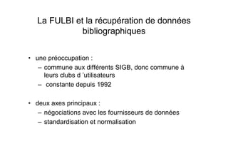 La FULBI et la récupération de données
bibliographiques
• une préoccupation :
– commune aux différents SIGB, donc commune ...