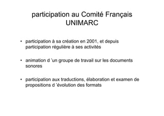 participation au Comité Français
UNIMARC
• participation à sa création en 2001, et depuis
participation régulière à ses ac...
