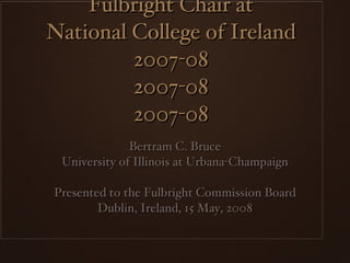 Fulbright Chair at National College of Ireland 2007-08 2007-08 2007-08 ,[object Object],[object Object],[object Object],[object Object]