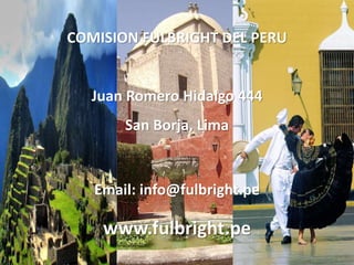 COMISION FULBRIGHT DEL PERU
Juan Romero Hidalgo 444
San Borja, Lima
Email: info@fulbright.pe
www.fulbright.pe
 