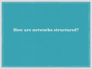 How are networks structured?
 