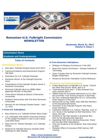 Romanian-U.S. Fulbright Commission




                                                                                                       Education in the
                                                                                                        American Way




       Romanian-U.S. Fulbright Commission
                 NEWSLETTER
                                                                                Bucharest, March 31, 2012
                                                                                       Volume V, Issue 1


     Commission News
     Graduate and Undergraduate

                 Table of Contents
                                                           ► From Romanian Fulbrighters
Commission News                                               Dialogue on Religious Architecture in the USA
    Now open: Fulbright Student Award 2013-2014             News from Ciprian Dumitrache - Georgia Institute of
    Teaching Excellence and Achievement Program               Technology
      Still Open                                              Super Tuesday Seen by Romanian Fulbright Grantee
    Orientation for U.S. Fulbright Grantees                   Bogdan Dospinescu

    Romanian Winner of the Fulbright-Schuman                Articles by Romanian Fulbrighter Cristina Modreanu
      Grant
    Presentations of the Fulbright Student Award in
                                                           Graduate and Undergraduate
      Romanian Universities                                   A New Opportunity to Highlight U.S. Study: “School
                                                                the Other Way Round” Week, April 2-6
    Romanian Fulbright Alumnus Cătălin Baba                 “International Study Day”: A New Outreach Con-
      Appointed Minister of Education                           cept Launches April 4
    Three Alumni Elected as Rectors of Romanian             Golden Rules for Successful Admissions to U.S. Mas-
      Universities                                              ters and PhDs: Free Training Program in April-May
                                                              Ace Your Undergrad Application to U.S. Universities:
    Academic Partnerships with Two More Romanian              Fresh Sessions in May-June
      Universities                                            Spring Visits to Cluj, Galati, Sibiu Add New Members
    Seminar for the Fulbright Student Award – April           to the EducationUSA Family
      11, 2012                                                Promotion of the Fulbright Program with Peace
                                                                Corps Volunteers
► From U.S. Fulbrighters                                      Creatively Celebrate U.S. Culture: Flag Day, June 14
                                                              U.S. Study in the Spotlight at RIUF Bucharest, Timi-
    New article by U.S. Fulbright Scholar Steve Cutler        soara, and Iasi
    U.S. Fulbrighter Kelli Wilbert Interviews Director      Students at Top High Schools in Bucharest Won
      of The Joseph Foundation in Iasi to Learn about           Over by the EducationUSA Approach
      Local NGO Scene                                         Expanding FEAC Online Advising Resources: Check
                                                                Out the New FEAC eNewsletters
    News from Dr. Mohsen Razzaghi, U.S. Fulbright           From the Students to the Students: New Internships
      Scholar                                                   at FEAC
    Research by Fulbright Alumnus Jonathan Stillo           Multiplier Effect of Innovative FEAC Service: SAT
      Published on IREX Website                                 Training

                                    http://www.facebook.com/
                                 Romanian.US.Fulbright.Commission                                www.fulbright.ro
 