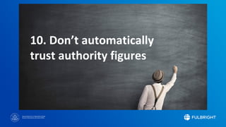 Sponsored by the U.S. Department of State
Bureau of Educational and Cultural Affairs
10. Don’t automatically
trust authority figures
 