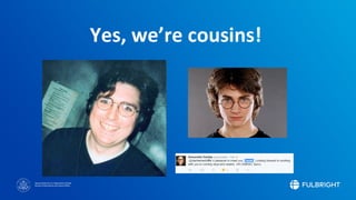 Sponsored by the U.S. Department of State
Bureau of Educational and Cultural Affairs
Yes, we’re cousins!
 