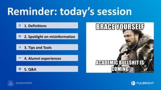Sponsored by the U.S. Department of State
Bureau of Educational and Cultural Affairs
Reminder: today’s session
1. Definitions
2. Spotlight on misinformation
3. Tips and Tools
4. Alumni experiences
5. Q&A
 