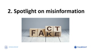 Sponsored by the U.S. Department of State
Bureau of Educational and Cultural Affairs
2. Spotlight on misinformation
 