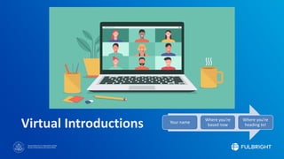 Sponsored by the U.S. Department of State
Bureau of Educational and Cultural Affairs
Virtual Introductions Your name
Where you’re
based now
Where you’re
heading to!
 