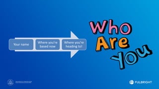 Sponsored by the U.S. Department of State
Bureau of Educational and Cultural Affairs
Your name
Where you’re
based now
Where you’re
heading to!
 