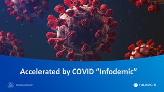 Sponsored by the U.S. Department of State
Bureau of Educational and Cultural Affairs
Accelerated by COVID “Infodemic”
 