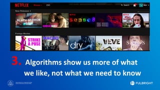 Sponsored by the U.S. Department of State
Bureau of Educational and Cultural Affairs
3. Algorithms show us more of what
we like, not what we need to know
 