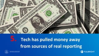 Sponsored by the U.S. Department of State
Bureau of Educational and Cultural Affairs
5. Tech has pulled money away
from sources of real reporting
 