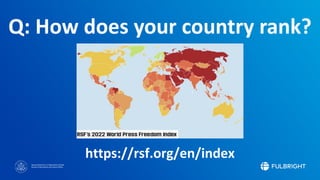 Sponsored by the U.S. Department of State
Bureau of Educational and Cultural Affairs
Q: How does your country rank?
https://rsf.org/en/index
 