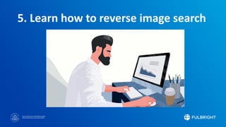 Sponsored by the U.S. Department of State
Bureau of Educational and Cultural Affairs
5. Learn how to reverse image search
 