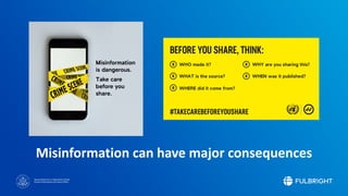 Sponsored by the U.S. Department of State
Bureau of Educational and Cultural Affairs
Misinformation can have major consequences
 