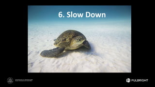 Sponsored by the U.S. Department of State
Bureau of Educational and Cultural Affairs
6. Slow Down
 