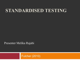 STANDARDISED TESTING
Fulcher (2010)
Presenter Melika Rajabi
 