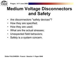Medium Voltage Disconnectors and Safety ,[object Object],[object Object],[object Object],[object Object],[object Object],[object Object],Didier FULCHIRON - France - Session 1- Paper 0048 