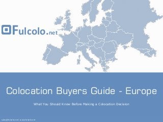 Fulcolo.net

TM

Colocation Buyers Guide - Europe
What You Should Know Before Making a Colocation Decision

sales@fulcolo.net | www.fulcolo.net

 