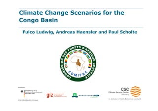 Climate Change Scenarios for the
Congo Basin
Fulco Ludwig, Andreas Haensler and Paul Scholte
 