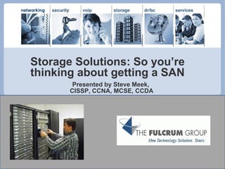 Storage Solutions: So you’re thinking about getting a SAN Presented by Steve Meek,  CISSP, CCNA, MCSE, CCDA 