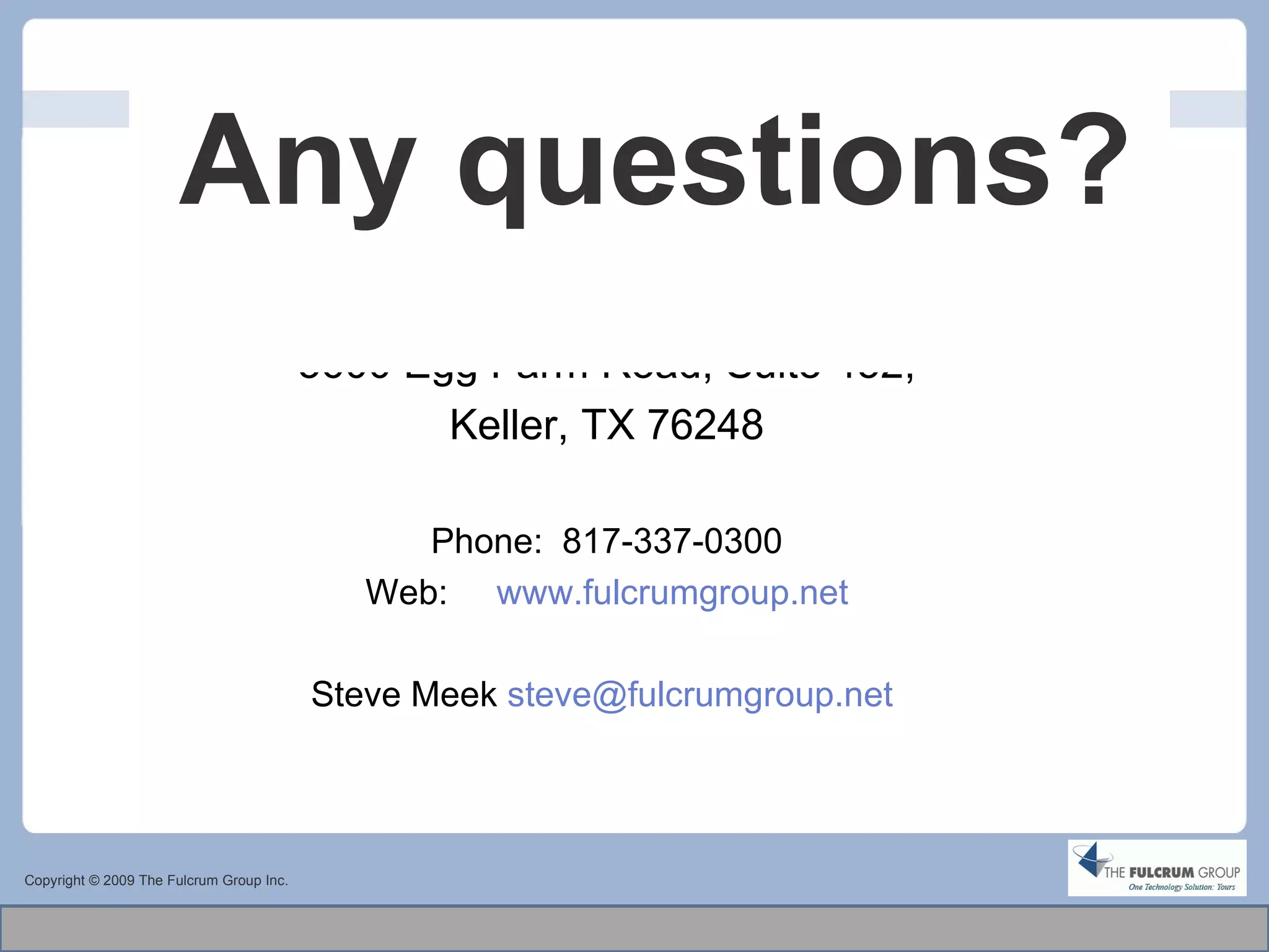 Any questions? Copyright © 2009 The Fulcrum Group Inc. The Fulcrum Group 5600 Egg Farm Road, Suite 452, Keller, TX 76248 Phone:  817-337-0300 Web:  www.fulcrumgroup.net Steve Meek  [email_address]   