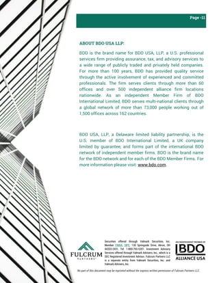 Securities offered through Valmark Securities, Inc.
Member FINRA, SIPC, 130 Springside Drive, Akron, OH
44333-2431, Tel: 1-800-765-5201. Investment Advisory
Services offered through Valmark Advisers, Inc., which is a
SEC Registered Investment Advisor. Fulcrum Partners LLC
is a separate entity from Valmark Securities, Inc. and
Valmark Advisers, Inc.
Page -11
ABOUT BDO USA LLP:
BDO is the brand name for BDO USA, LLP, a U.S. professional
services firm providing assurance, tax, and advisory services to
a wide range of publicly traded and privately held companies.
For more than 100 years, BDO has provided quality service
through the active involvement of experienced and committed
professionals. The firm serves clients through more than 60
offices and over 500 independent alliance firm locations
nationwide. As an independent Member Firm of BDO
International Limited, BDO serves multi-national clients through
a global network of more than 73,000 people working out of
1,500 offices across 162 countries.
BDO USA, LLP, a Delaware limited liability partnership, is the
U.S. member of BDO International Limited, a UK company
limited by guarantee, and forms part of the international BDO
network of independent member firms. BDO is the brand name
for the BDO network and for each of the BDO Member Firms. For
more information please visit: www.bdo.com.
No part of this document may be reprinted without the express written permission of Fulcrum Partners LLC.
 