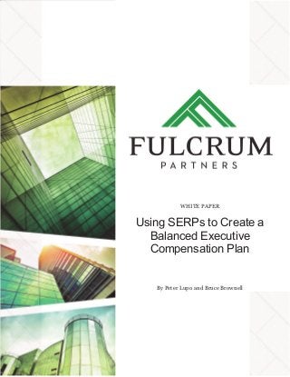 WHITE PAPER
Using SERPs to Create a
Balanced Executive
Compensation Plan
By Peter Lupo and Bruce Brownell
 
