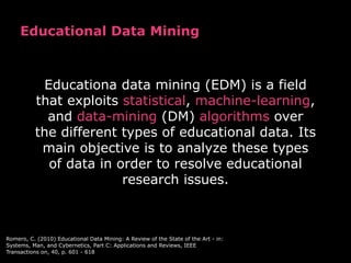 Educational Data Mining
Educationa data mining (EDM) is a field
that exploits statistical, machine-learning,
and data-mini...