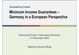 Hochschule Fulda / International Seminar
17 November 2022
Matthias Schulze-Böing
Minimum Income Guarantees –
Germany in a European Perspective
SchulzeBöing_Projekte
 