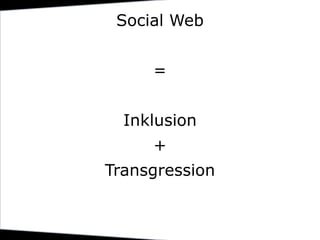 Social Web<br />= <br />Inklusion<br />+<br />Transgression                              <br />