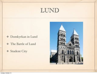 LUND
Domkyrkan in Lund
The Battle of Lund
Student City
onsdag 2 oktober 13
 