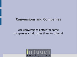 Conversions and Companies
Are conversions better for some
companies / industries than for others?

 