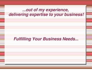 ...out of my experience,
delivering expertise to your business!




  Fulfilling Your Business Needs...
 