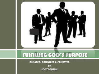 FULFILLING GOD’S PURPOSE
  DESIGNED, DEVELOPED & PRESENTED
                 BY
           SCOTT ODIGIE
 
