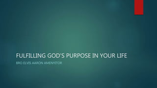 FULFILLING GOD’S PURPOSE IN YOUR LIFE
BRO ELVIS AARON AMENYITOR
 