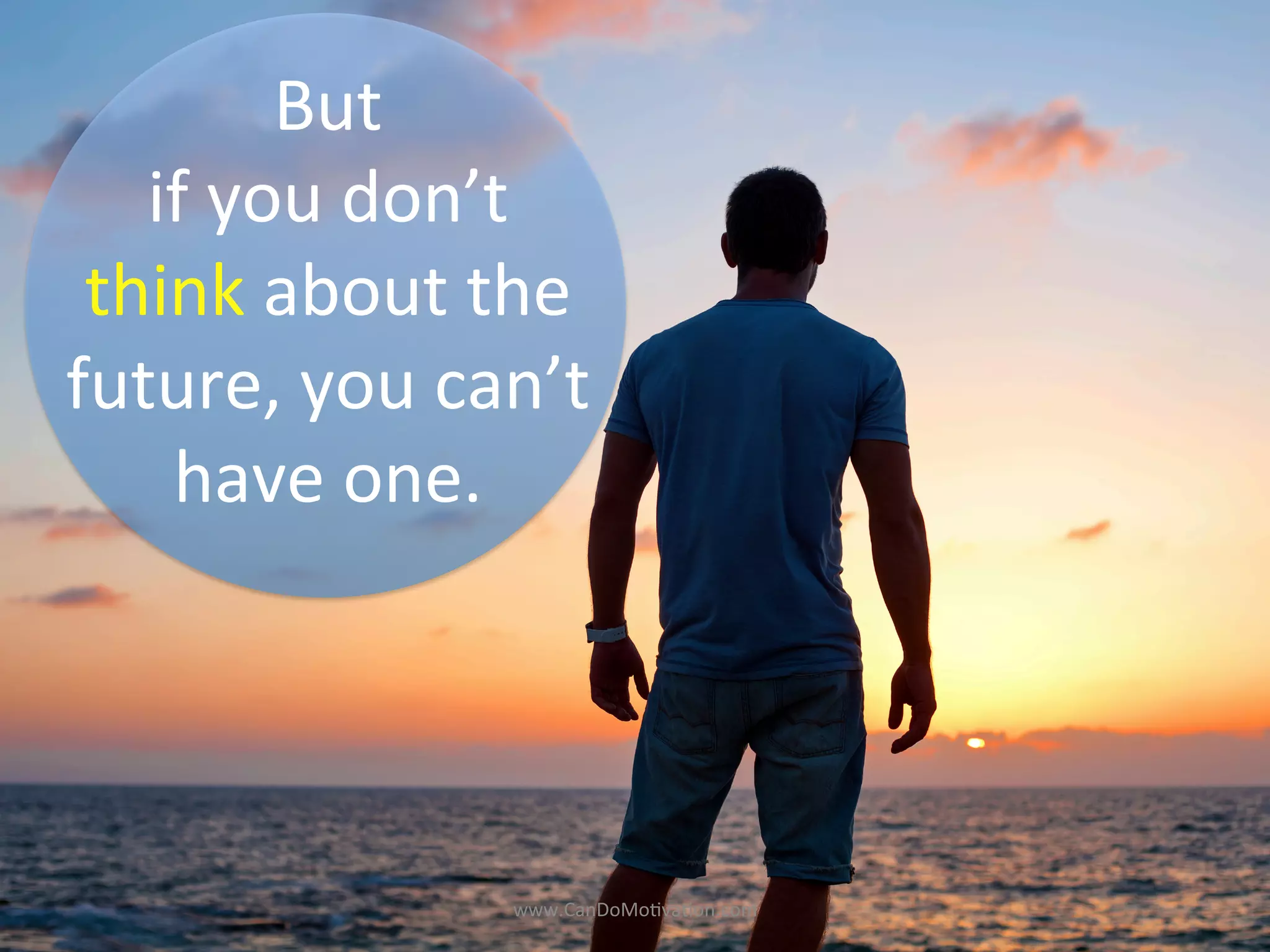 But	
  
if	
  you	
  don’t	
  
think	
  about	
  the	
  	
  
future,	
  you	
  can’t	
  
have	
  one.	
  
www.CanDoMo)va)on.com	
  
 