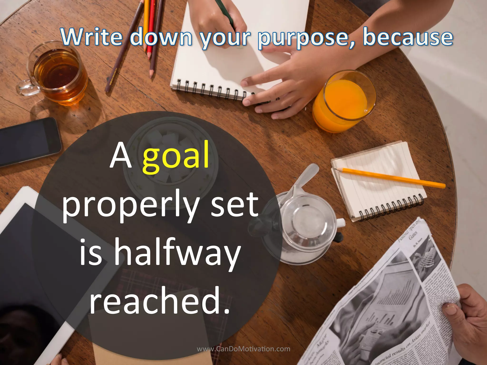 A	
  goal	
  	
  
properly	
  set	
  
is	
  halfway	
  
reached.	
  
www.CanDoMo)va)on.com	
  
 
