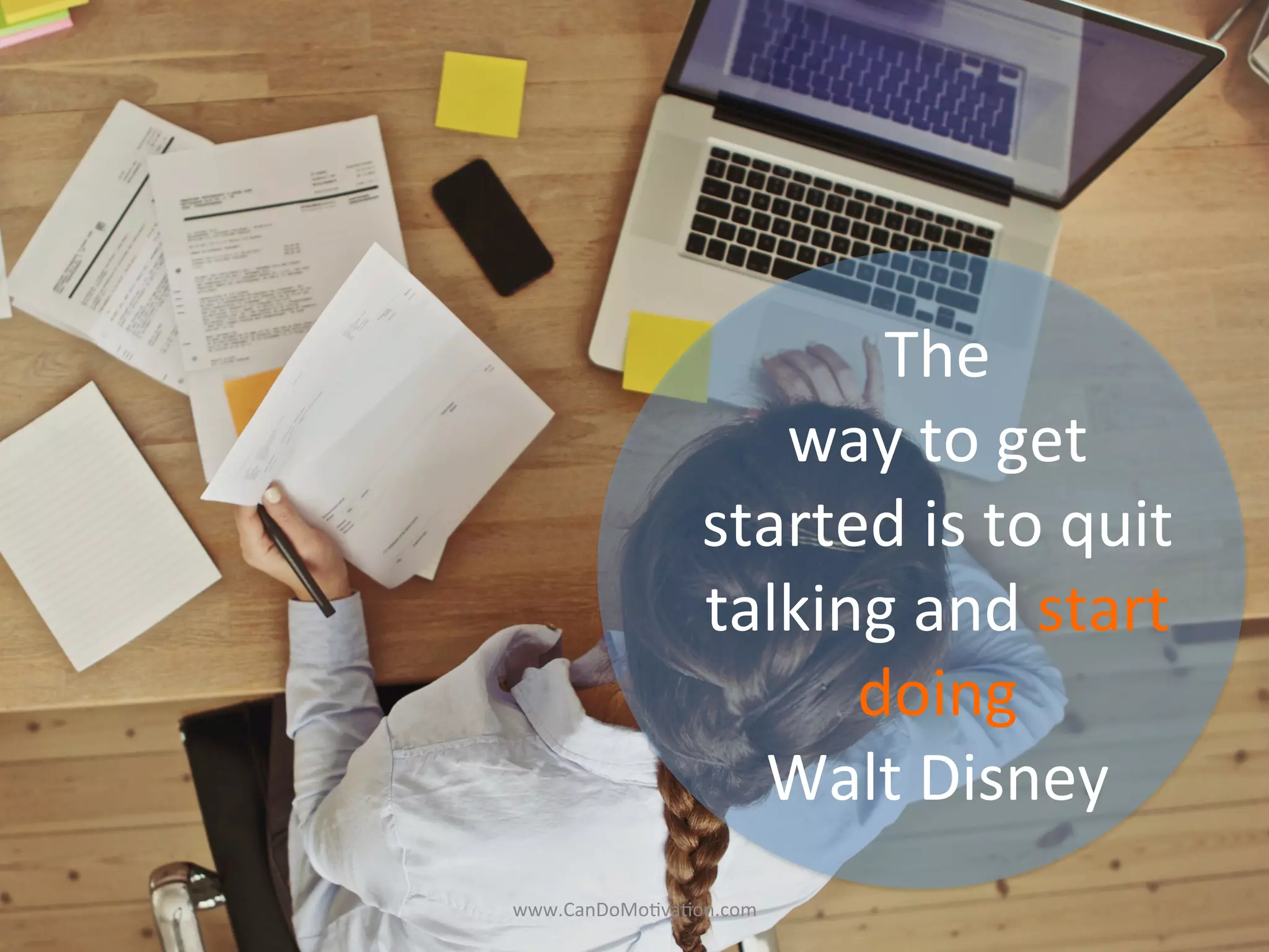 The	
  	
  
way	
  to	
  get	
  
started	
  is	
  to	
  quit	
  
talking	
  and	
  start	
  
doing	
  
Walt	
  Disney	
  
www.CanDoMo)va)on.com	
  
 