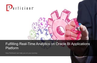 How Perficient can help you on your journey
Fulfilling Real-Time Analytics on Oracle BI Applications
Platform
 