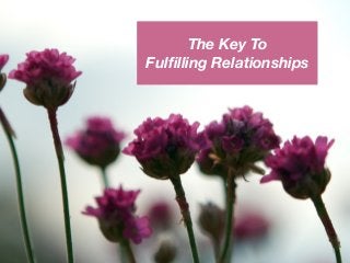The Key To
Fulﬁlling Relationships
 