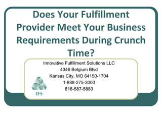 Does Your Fulfillment
Provider Meet Your Business
Requirements During Crunch
          Time?
     Innovative Fulfillment Solutions LLC
              4346 Belgium Blvd
        Kansas City, MO 64150-1704
               1-888-275-3000
                816-587-5880
 