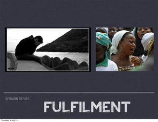SERMON SERIES
FULFILMENT
Thursday, 4 July 13