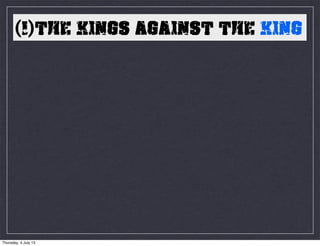 (1)THE KINGS AGAINST THE KING
Thursday, 4 July 13