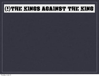 (1)THE KINGS AGAINST THE KING
Thursday, 4 July 13