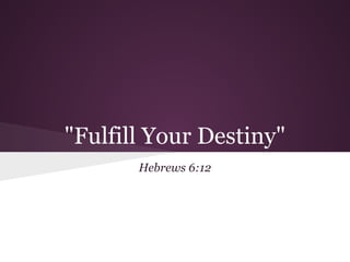 "Fulfill Your Destiny"
       Hebrews 6:12
 