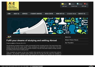 About Us
Misson/Vision/Values
Our Founders
Staff Login Student Login Staff Login
Fulfil your dreams of studying and settling Abroad
Posted by admin on February 20th, 2015
The educational consultant of Kanpur is highly recommended for their consulting services. Their expert advice helps
students and fulfil all their career dreams. These consultants are experienced and provide some of the best
consulting services that are beneficial for the growth of students. They also help people migrate to foreign countries,
thus fulfilling all their dreams of settling abroad.
These consultants are popular as they have excellent client services and work hard to provide them optimum
satisfaction. The education consultant guides students right from the start until they reach the completion of
admission process for the particular course. They consult you to understand your standard and requirements
Easily create high-quality PDFs from your web pages - get a business license!
 