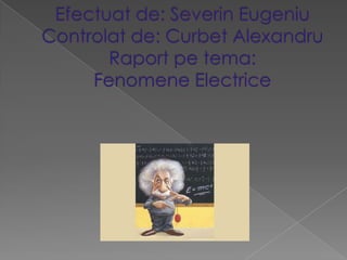 Efectuat de: SeverinEugeniuControlat de: CurbetAlexandruRaportpetema:                        FenomeneElectrice