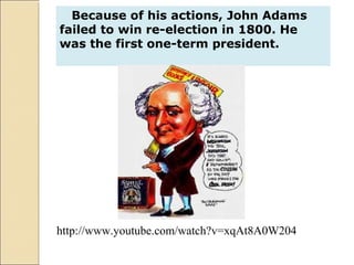 http://www.youtube.com/watch?v=xqAt8A0W204
Because of his actions, John Adams
failed to win re-election in 1800. He
was the first one-term president.
 